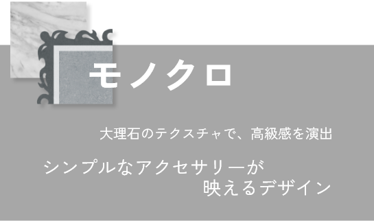 モノクロ：大理石のテクスチャで、高級感を演出。シンプルなアクセサリーが映えるデザイン。